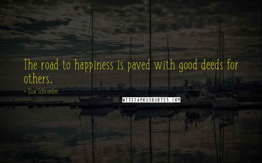 Lisa Schroeder Quotes: The road to happiness is paved with good deeds for others.