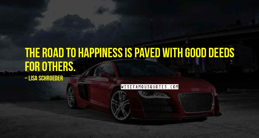 Lisa Schroeder Quotes: The road to happiness is paved with good deeds for others.