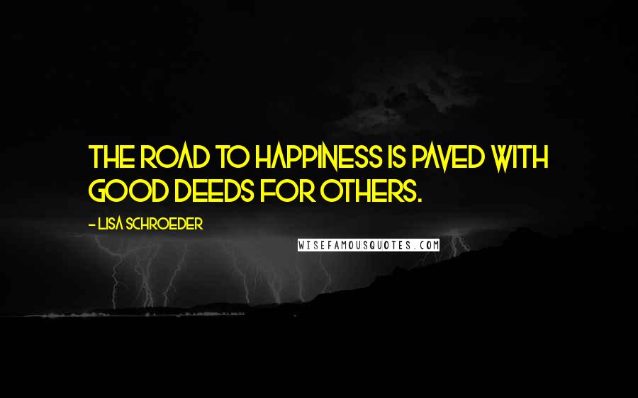 Lisa Schroeder Quotes: The road to happiness is paved with good deeds for others.