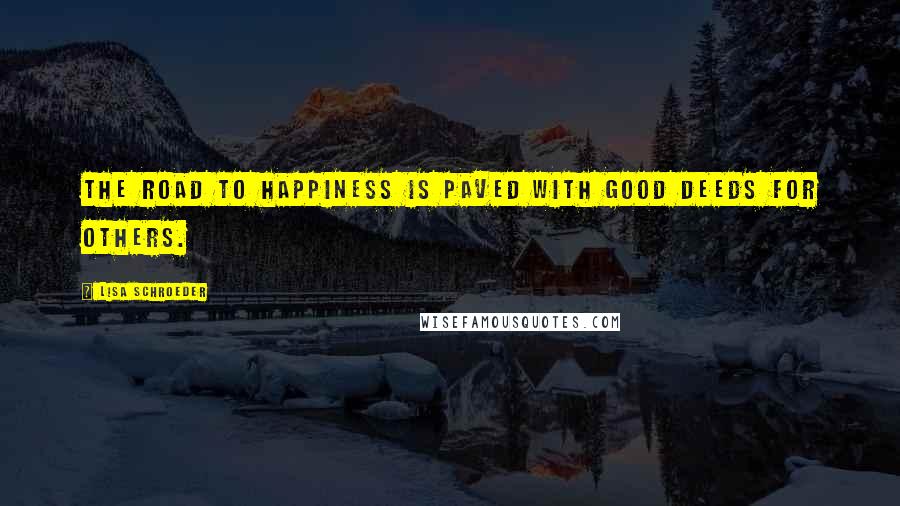 Lisa Schroeder Quotes: The road to happiness is paved with good deeds for others.
