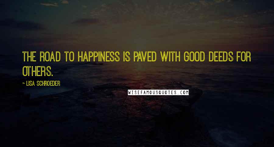 Lisa Schroeder Quotes: The road to happiness is paved with good deeds for others.