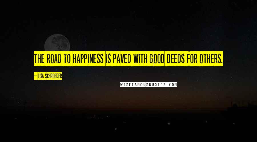 Lisa Schroeder Quotes: The road to happiness is paved with good deeds for others.