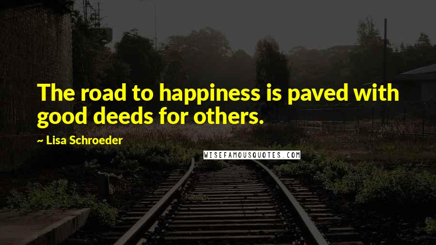 Lisa Schroeder Quotes: The road to happiness is paved with good deeds for others.