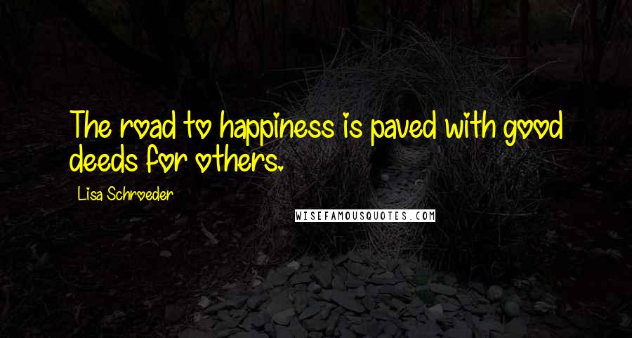 Lisa Schroeder Quotes: The road to happiness is paved with good deeds for others.