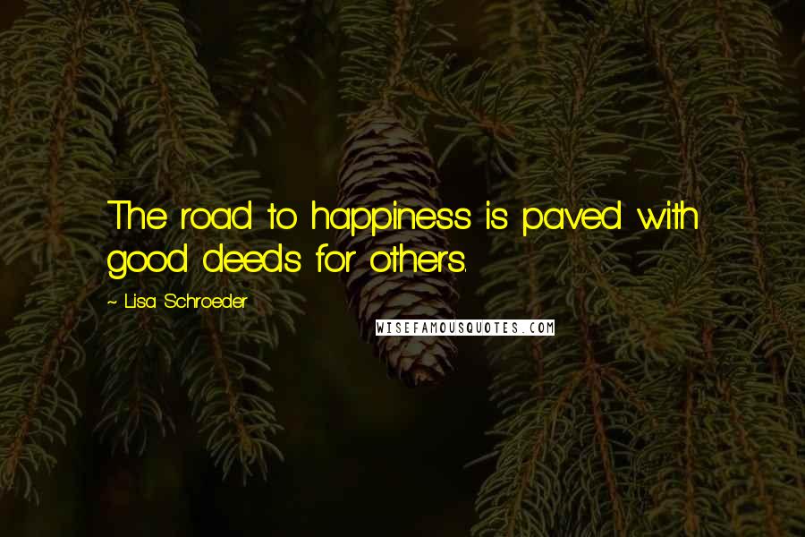 Lisa Schroeder Quotes: The road to happiness is paved with good deeds for others.