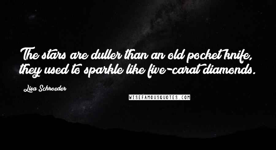 Lisa Schroeder Quotes: The stars are duller than an old pocket knife, they used to sparkle like five-carat diamonds.