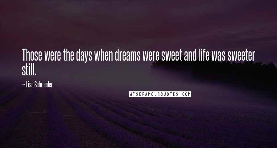 Lisa Schroeder Quotes: Those were the days when dreams were sweet and life was sweeter still.