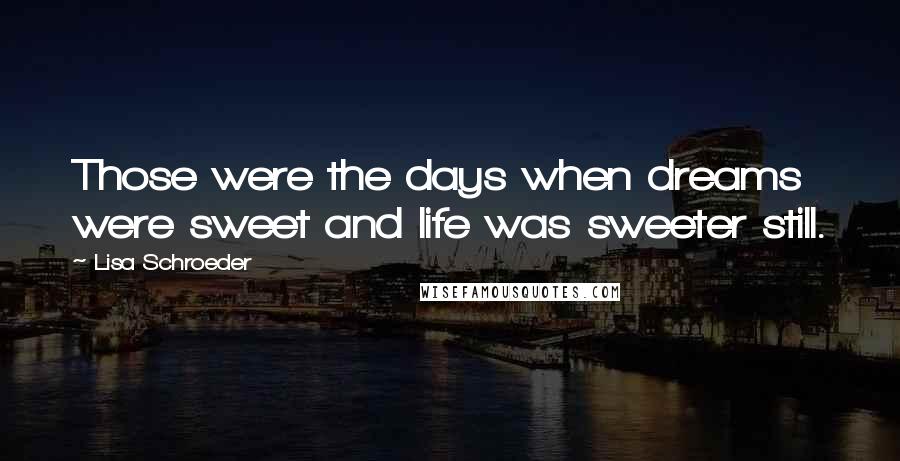Lisa Schroeder Quotes: Those were the days when dreams were sweet and life was sweeter still.