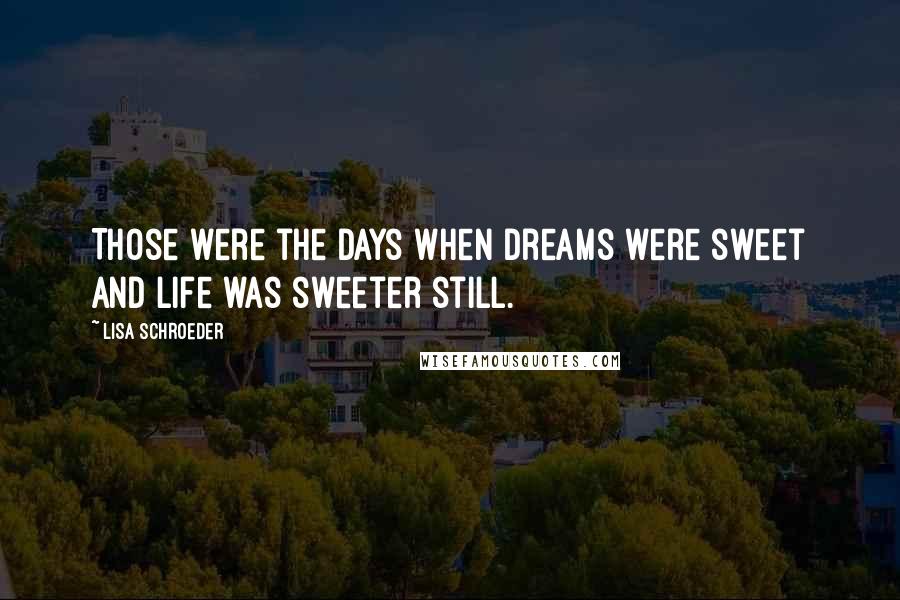 Lisa Schroeder Quotes: Those were the days when dreams were sweet and life was sweeter still.