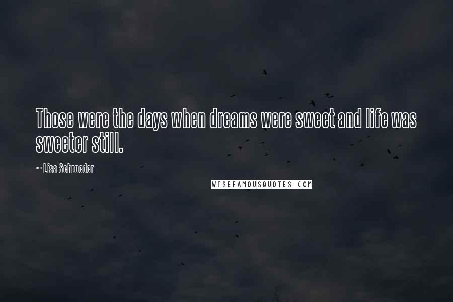 Lisa Schroeder Quotes: Those were the days when dreams were sweet and life was sweeter still.