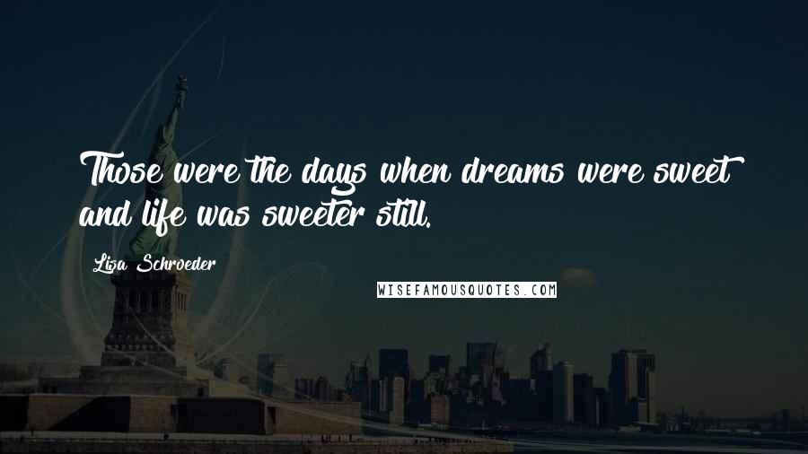 Lisa Schroeder Quotes: Those were the days when dreams were sweet and life was sweeter still.