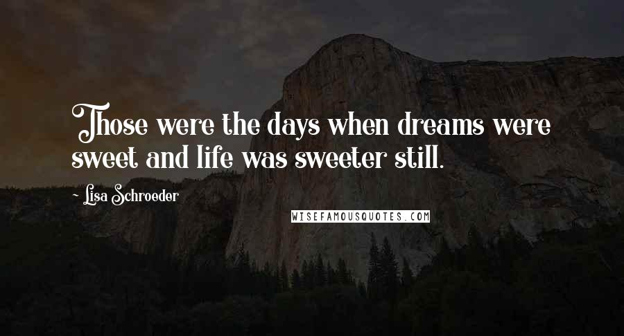 Lisa Schroeder Quotes: Those were the days when dreams were sweet and life was sweeter still.