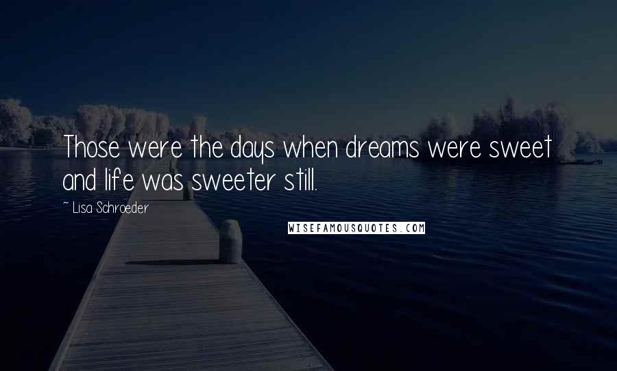 Lisa Schroeder Quotes: Those were the days when dreams were sweet and life was sweeter still.