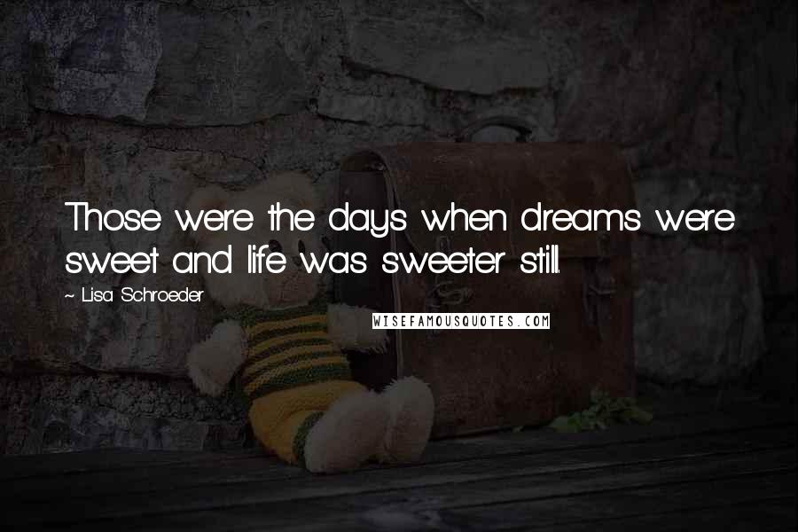 Lisa Schroeder Quotes: Those were the days when dreams were sweet and life was sweeter still.