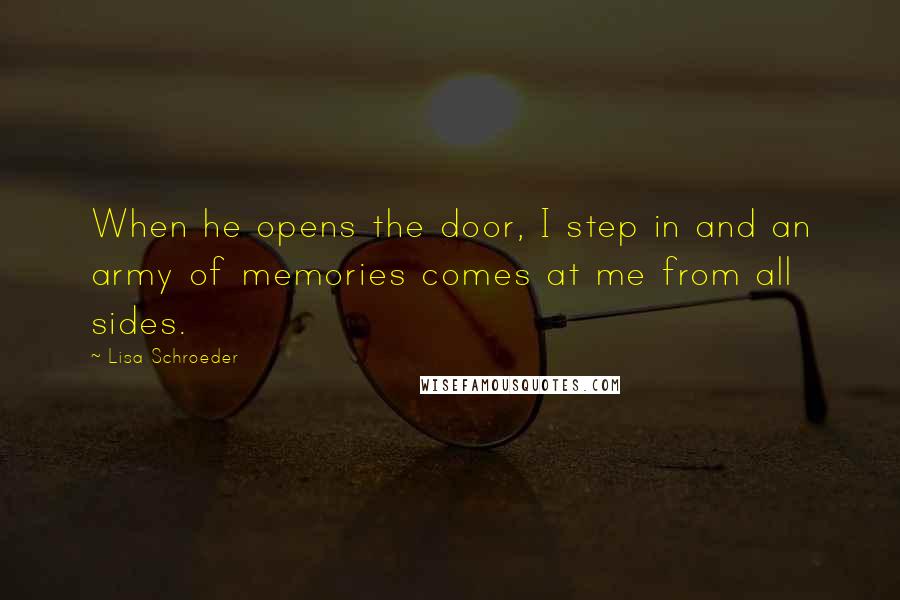 Lisa Schroeder Quotes: When he opens the door, I step in and an army of memories comes at me from all sides.