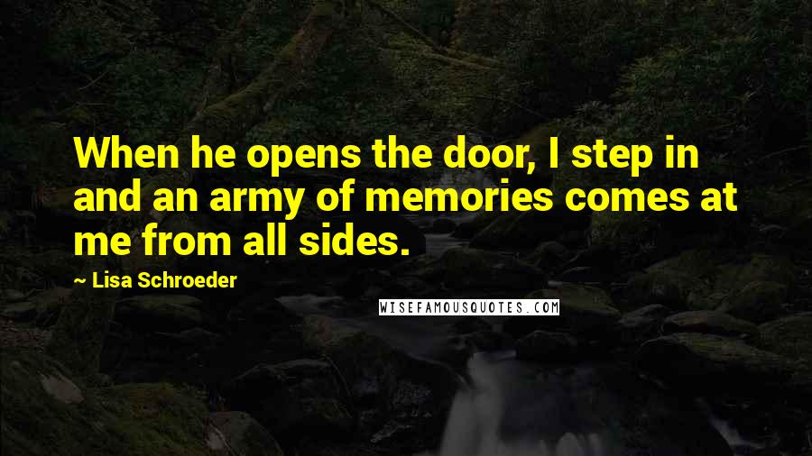 Lisa Schroeder Quotes: When he opens the door, I step in and an army of memories comes at me from all sides.