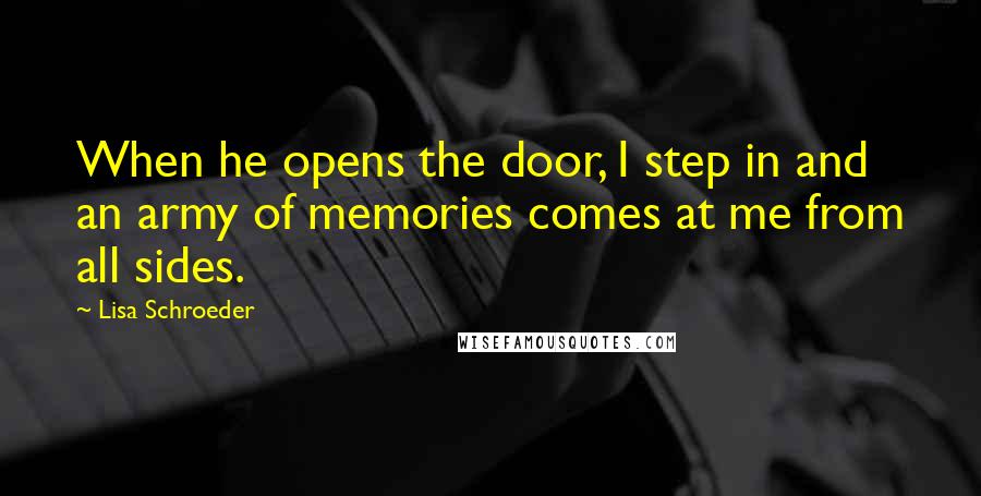 Lisa Schroeder Quotes: When he opens the door, I step in and an army of memories comes at me from all sides.