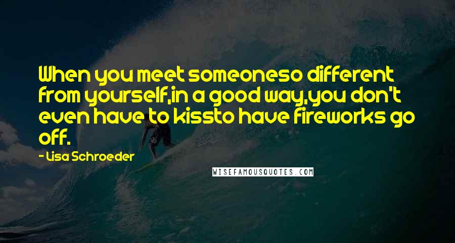 Lisa Schroeder Quotes: When you meet someoneso different from yourself,in a good way,you don't even have to kissto have fireworks go off.