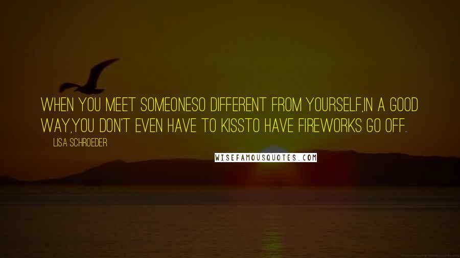 Lisa Schroeder Quotes: When you meet someoneso different from yourself,in a good way,you don't even have to kissto have fireworks go off.