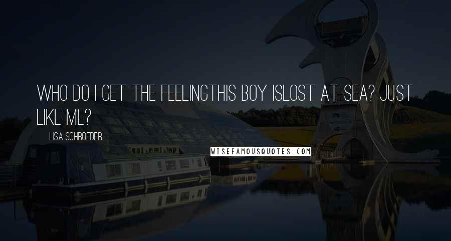 Lisa Schroeder Quotes: Who do I get the feelingthis boy islost at sea? Just like me?