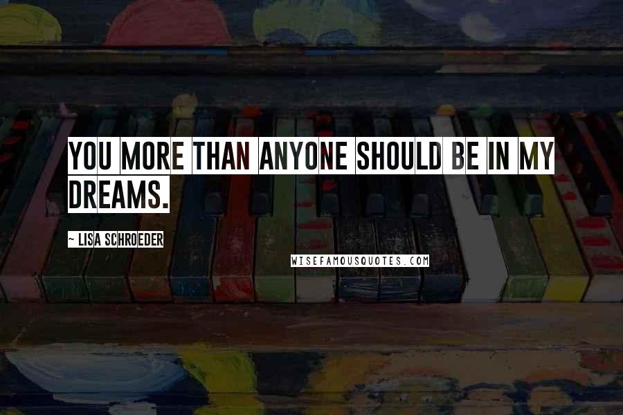 Lisa Schroeder Quotes: You more than anyone should be in my dreams.