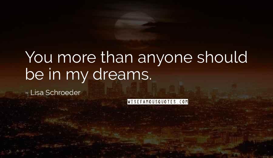 Lisa Schroeder Quotes: You more than anyone should be in my dreams.