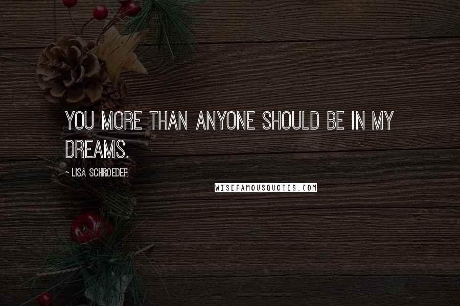 Lisa Schroeder Quotes: You more than anyone should be in my dreams.