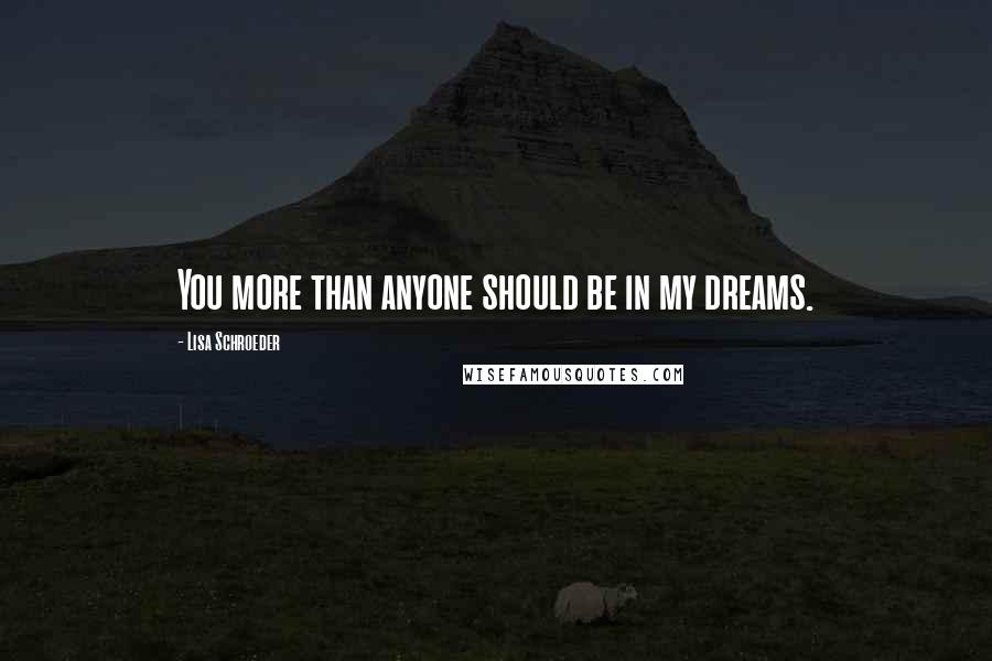 Lisa Schroeder Quotes: You more than anyone should be in my dreams.