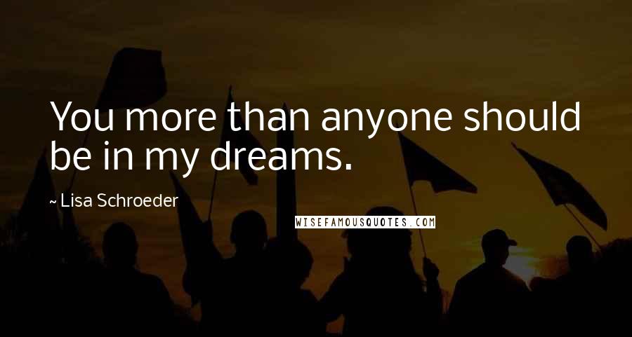 Lisa Schroeder Quotes: You more than anyone should be in my dreams.