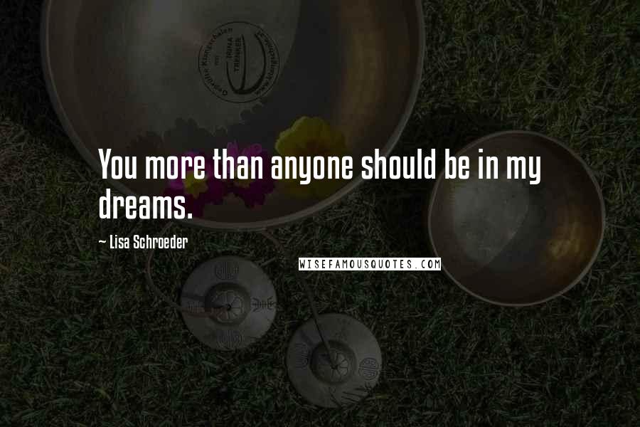 Lisa Schroeder Quotes: You more than anyone should be in my dreams.