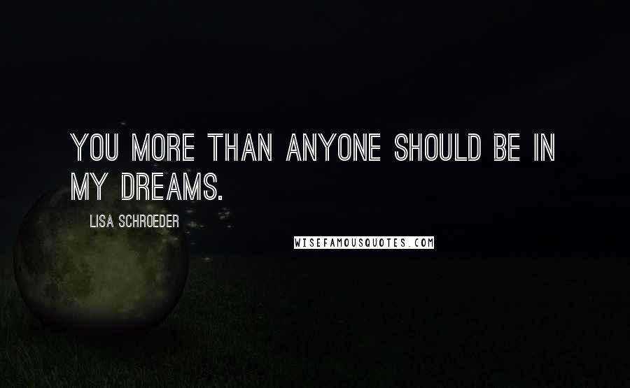Lisa Schroeder Quotes: You more than anyone should be in my dreams.