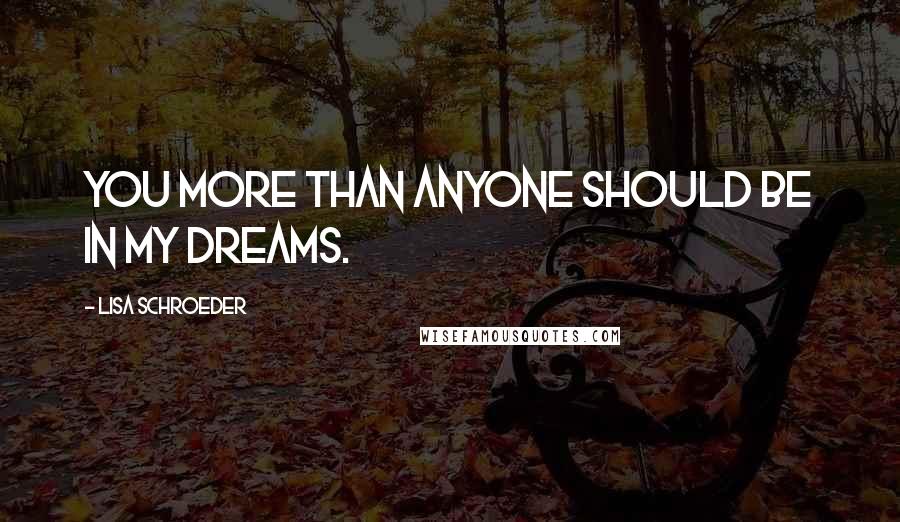 Lisa Schroeder Quotes: You more than anyone should be in my dreams.