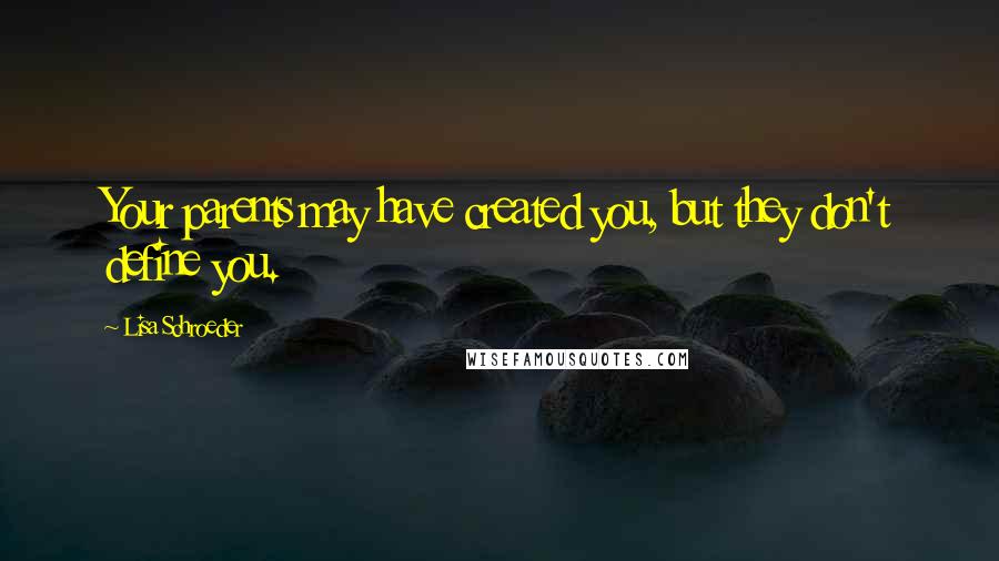Lisa Schroeder Quotes: Your parents may have created you, but they don't define you.