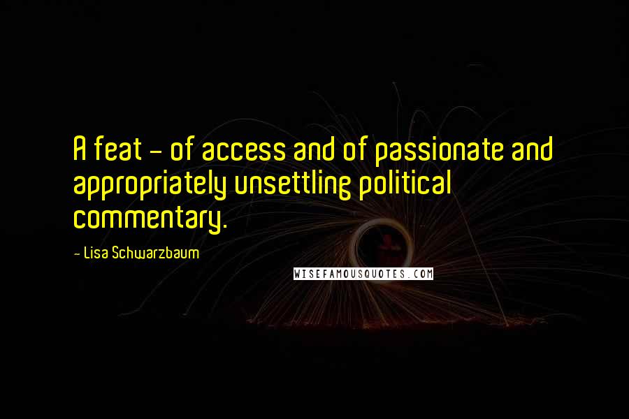 Lisa Schwarzbaum Quotes: A feat - of access and of passionate and appropriately unsettling political commentary.