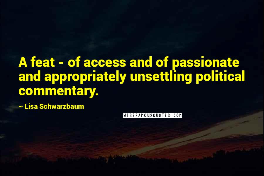 Lisa Schwarzbaum Quotes: A feat - of access and of passionate and appropriately unsettling political commentary.