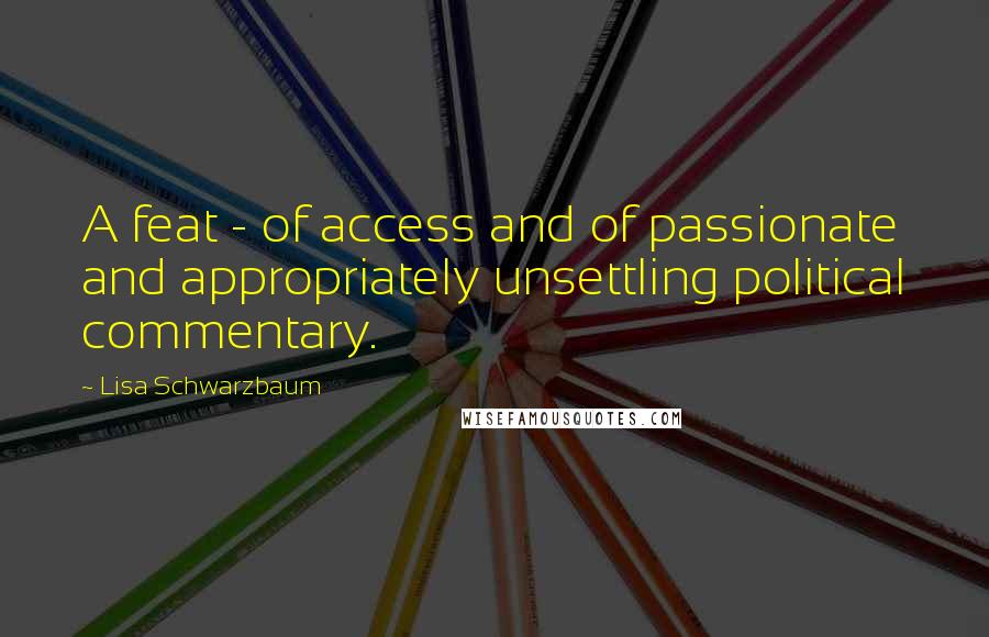 Lisa Schwarzbaum Quotes: A feat - of access and of passionate and appropriately unsettling political commentary.