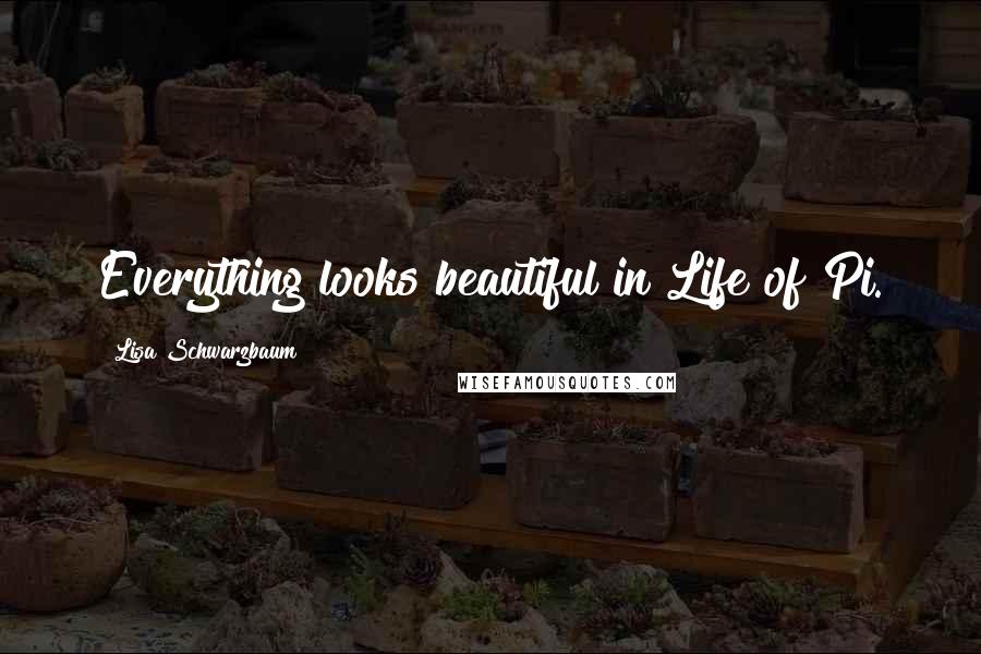 Lisa Schwarzbaum Quotes: Everything looks beautiful in Life of Pi.