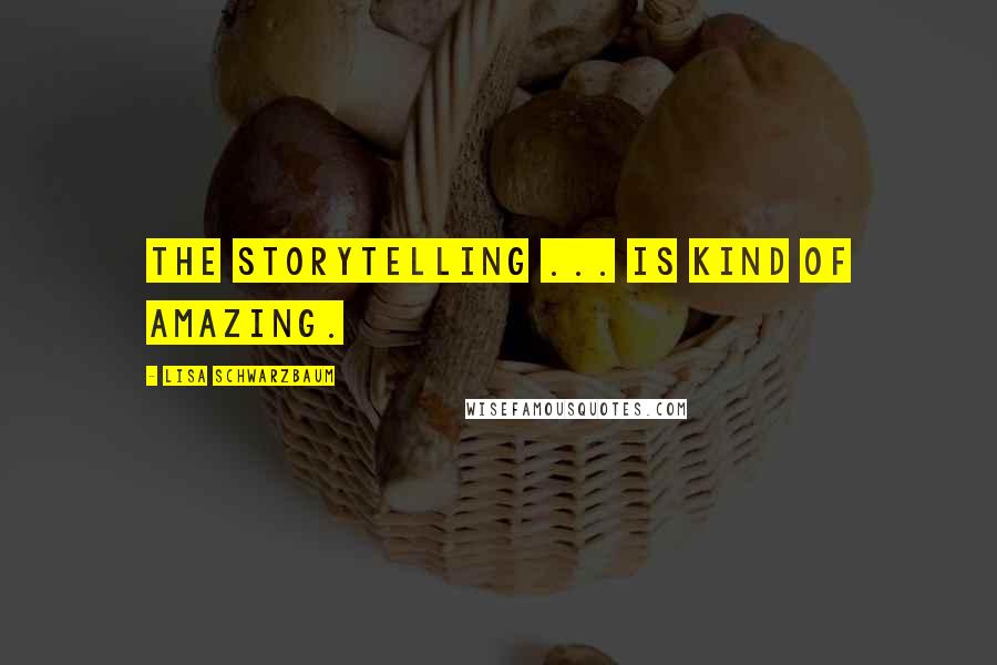 Lisa Schwarzbaum Quotes: The storytelling ... is kind of amazing.
