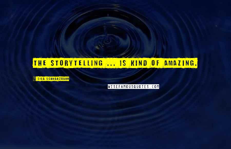 Lisa Schwarzbaum Quotes: The storytelling ... is kind of amazing.