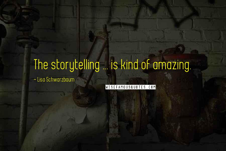 Lisa Schwarzbaum Quotes: The storytelling ... is kind of amazing.