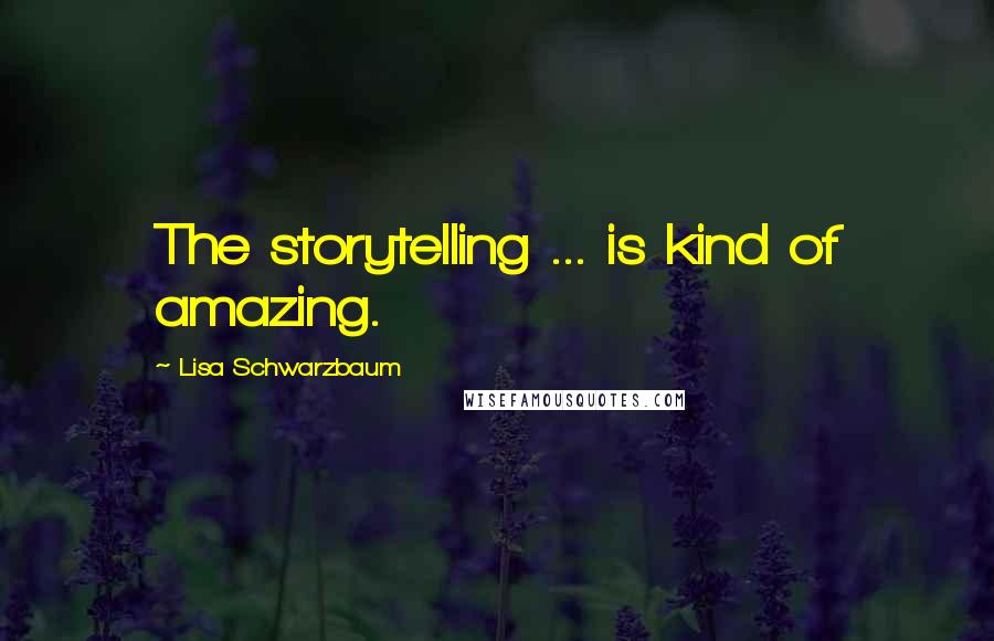 Lisa Schwarzbaum Quotes: The storytelling ... is kind of amazing.
