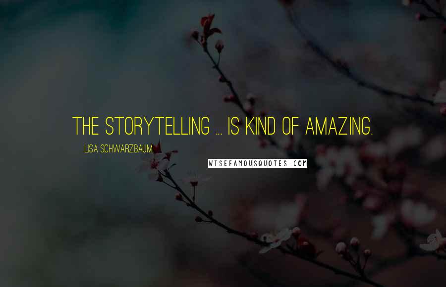 Lisa Schwarzbaum Quotes: The storytelling ... is kind of amazing.