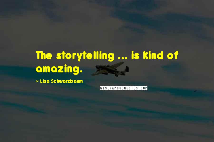 Lisa Schwarzbaum Quotes: The storytelling ... is kind of amazing.