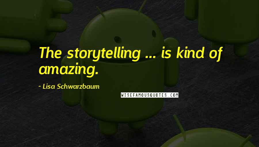 Lisa Schwarzbaum Quotes: The storytelling ... is kind of amazing.