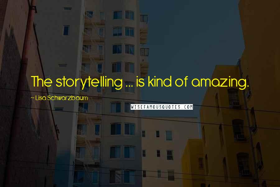 Lisa Schwarzbaum Quotes: The storytelling ... is kind of amazing.