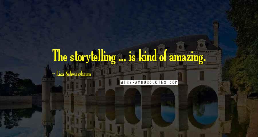 Lisa Schwarzbaum Quotes: The storytelling ... is kind of amazing.