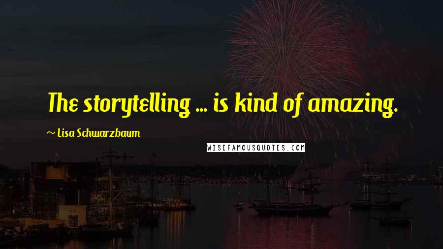 Lisa Schwarzbaum Quotes: The storytelling ... is kind of amazing.