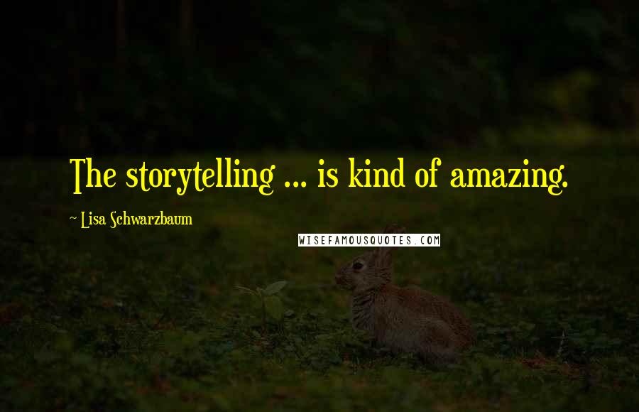 Lisa Schwarzbaum Quotes: The storytelling ... is kind of amazing.