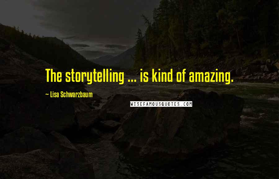 Lisa Schwarzbaum Quotes: The storytelling ... is kind of amazing.