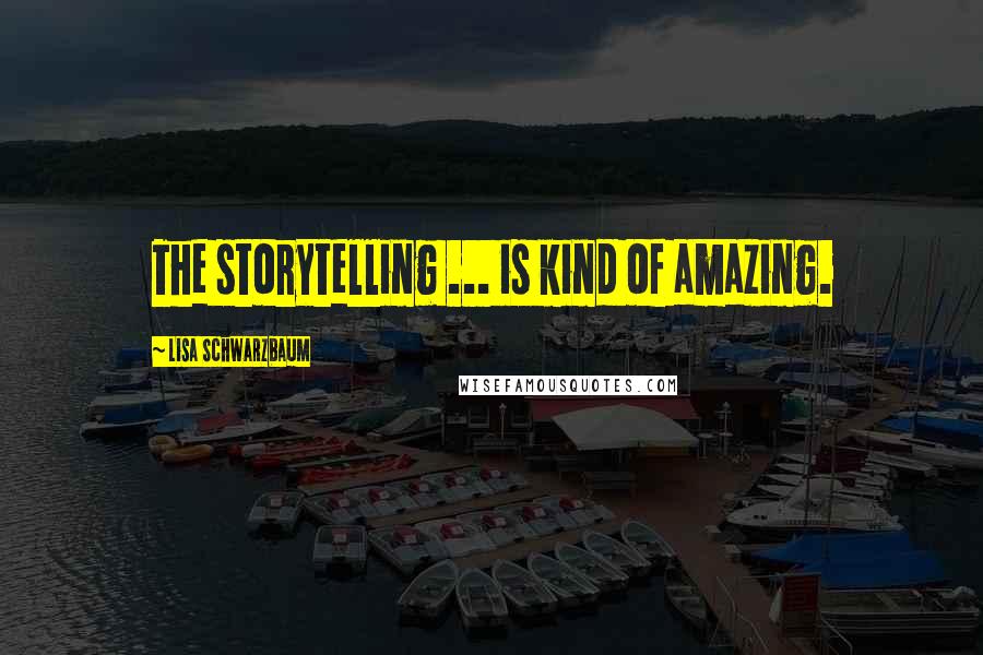Lisa Schwarzbaum Quotes: The storytelling ... is kind of amazing.